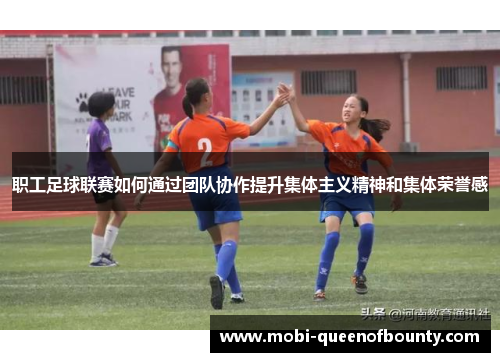 职工足球联赛如何通过团队协作提升集体主义精神和集体荣誉感