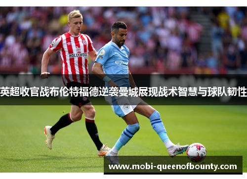 英超收官战布伦特福德逆袭曼城展现战术智慧与球队韧性 英超收官战布伦特福德逆袭曼城展现战术智慧与球队韧性
