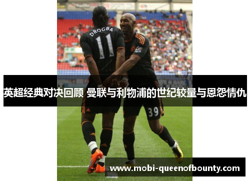 英超经典对决回顾 曼联与利物浦的世纪较量与恩怨情仇