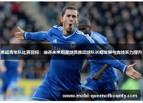 英超青年队比赛目标:培养未来明星球员推动球队长期发展与竞技实力提升 英超青年队比赛目标:培养未来明星球员推动球队长期发展与竞技实力提升