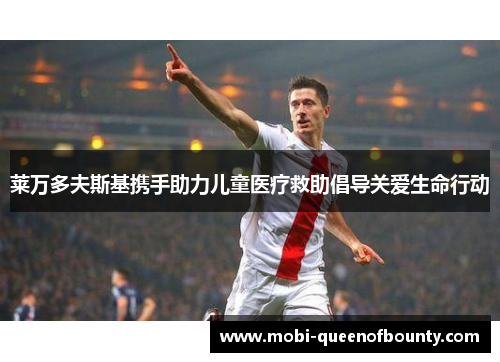 莱万多夫斯基携手助力儿童医疗救助倡导关爱生命行动 莱万多夫斯基携手助力儿童医疗救助倡导关爱生命行动