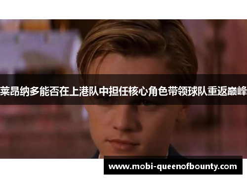 莱昂纳多能否在上港队中担任核心角色带领球队重返巅峰 莱昂纳多能否在上港队中担任核心角色带领球队重返巅峰