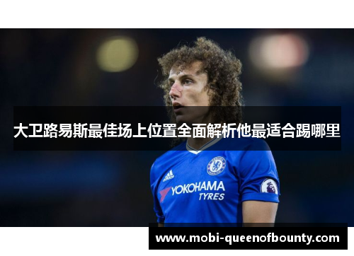 大卫路易斯最佳场上位置全面解析他最适合踢哪里 大卫路易斯最佳场上位置全面解析他最适合踢哪里