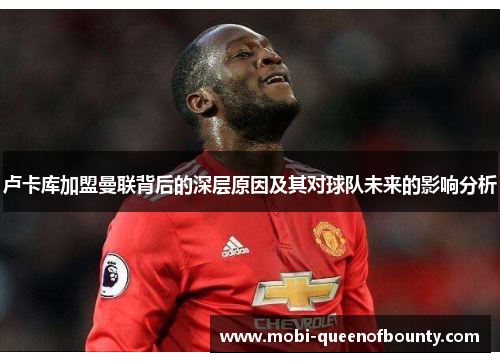 卢卡库加盟曼联背后的深层原因及其对球队未来的影响分析