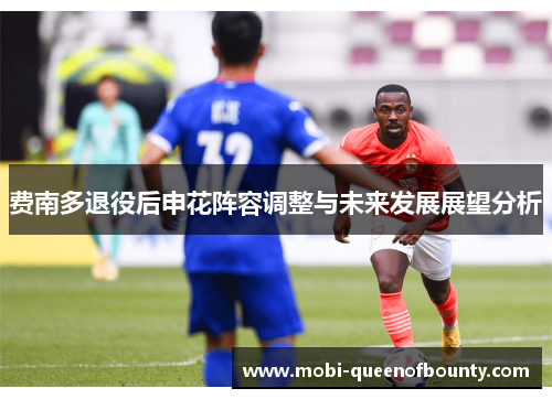 费南多退役后申花阵容调整与未来发展展望分析 费南多退役后申花阵容调整与未来发展展望分析