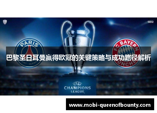 巴黎圣日耳曼赢得欧冠的关键策略与成功路径解析