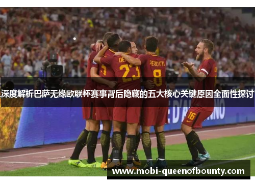 深度解析巴萨无缘欧联杯赛事背后隐藏的五大核心关键原因全面性探讨