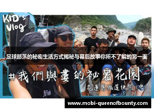 足球部落的秘密生活方式揭秘与幕后故事你所不了解的另一面