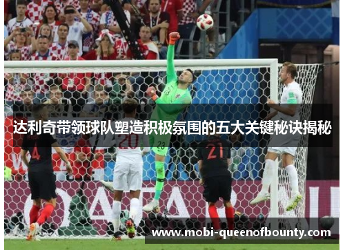 达利奇带领球队塑造积极氛围的五大关键秘诀揭秘