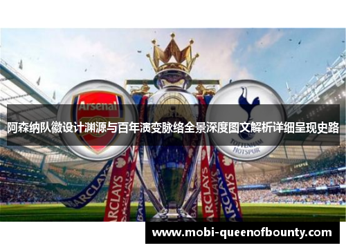 阿森纳队徽设计渊源与百年演变脉络全景深度图文解析详细呈现史路