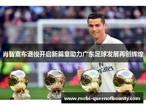 肖智宣布退役开启新篇章助力广东足球发展再创辉煌