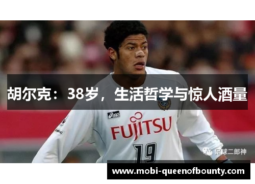 胡尔克:38岁,生活哲学与惊人酒量 胡尔克:38岁,生活哲学与惊人酒量