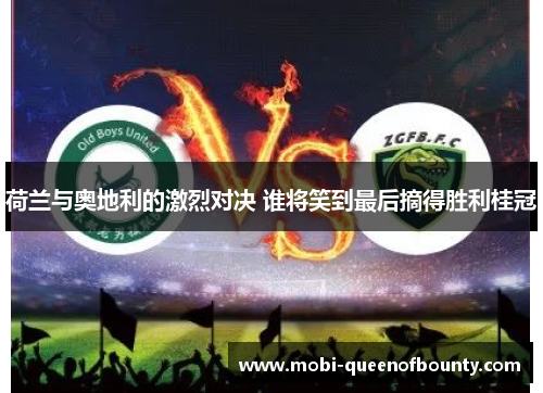 荷兰与奥地利的激烈对决 谁将笑到最后摘得胜利桂冠