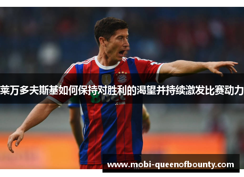 莱万多夫斯基如何保持对胜利的渴望并持续激发比赛动力