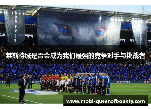 莱斯特城是否会成为我们最强的竞争对手与挑战者