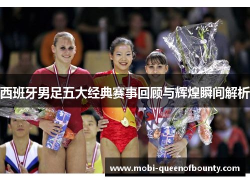 西班牙男足五大经典赛事回顾与辉煌瞬间解析