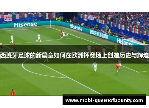 西班牙足球的新篇章如何在欧洲杯赛场上创造历史与辉煌