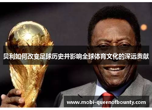 贝利如何改变足球历史并影响全球体育文化的深远贡献