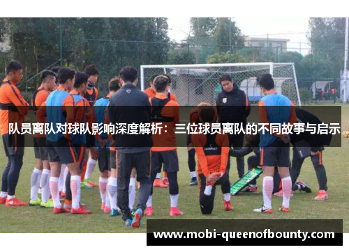 队员离队对球队影响深度解析：三位球员离队的不同故事与启示