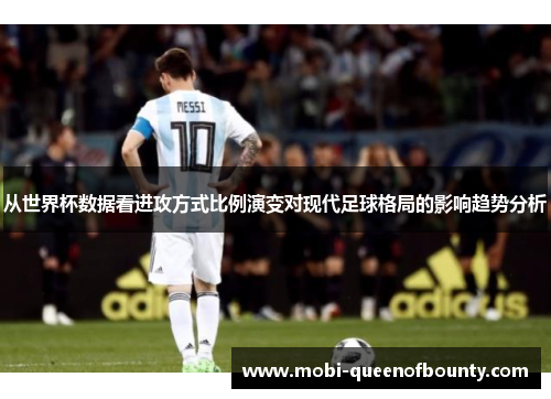 从世界杯数据看进攻方式比例演变对现代足球格局的影响趋势分析 从世界杯数据看进攻方式比例演变对现代足球格局的影响趋势分析