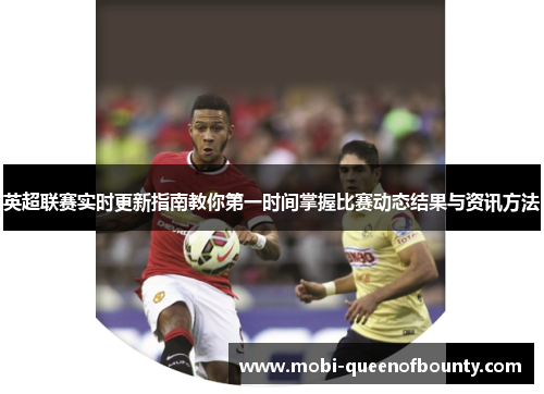 英超联赛实时更新指南教你第一时间掌握比赛动态结果与资讯方法 英超联赛实时更新指南教你第一时间掌握比赛动态结果与资讯方法