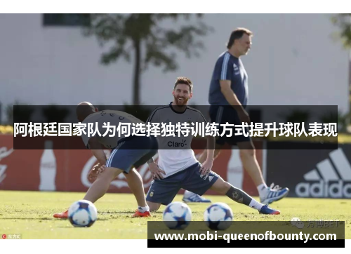 阿根廷国家队为何选择独特训练方式提升球队表现