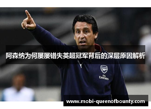 阿森纳为何屡屡错失英超冠军背后的深层原因解析 阿森纳为何屡屡错失英超冠军背后的深层原因解析