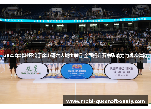 2025年非洲杯将于摩洛哥六大城市举行 全面提升赛事影响力与观众体验