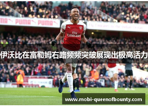 伊沃比在富勒姆右路频频突破展现出极高活力 伊沃比在富勒姆右路频频突破展现出极高活力