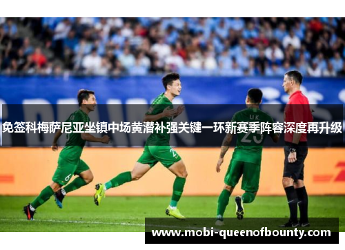 免签科梅萨尼亚坐镇中场黄潜补强关键一环新赛季阵容深度再升级 免签科梅萨尼亚坐镇中场黄潜补强关键一环新赛季阵容深度再升级