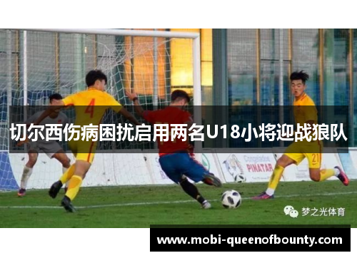 切尔西伤病困扰启用两名U18小将迎战狼队 切尔西伤病困扰启用两名U18小将迎战狼队