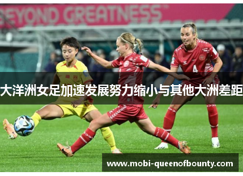 大洋洲女足加速发展努力缩小与其他大洲差距 大洋洲女足加速发展努力缩小与其他大洲差距