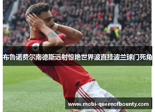 布鲁诺费尔南德斯远射惊艳世界波直挂波兰球门死角 布鲁诺费尔南德斯远射惊艳世界波直挂波兰球门死角