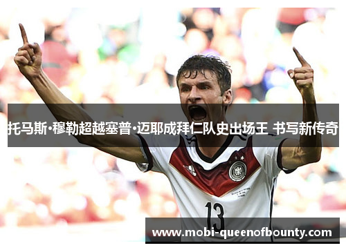 托马斯·穆勒超越塞普·迈耶成拜仁队史出场王 书写新传奇 托马斯·穆勒超越塞普·迈耶成拜仁队史出场王 书写新传奇