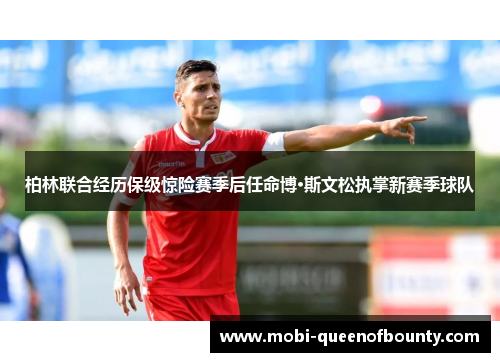 柏林联合经历保级惊险赛季后任命博·斯文松执掌新赛季球队 柏林联合经历保级惊险赛季后任命博·斯文松执掌新赛季球队