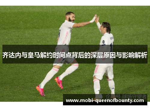 齐达内与皇马解约时间点背后的深层原因与影响解析