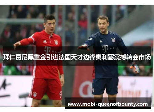 拜仁慕尼黑重金引进法国天才边锋奥利塞震撼转会市场