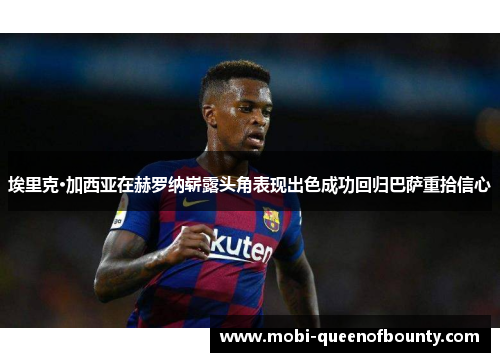 埃里克·加西亚在赫罗纳崭露头角表现出色成功回归巴萨重拾信心 埃里克·加西亚在赫罗纳崭露头角表现出色成功回归巴萨重拾信心