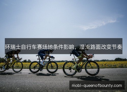 环瑞士自行车赛场地条件影响，湿滑路面改变节奏